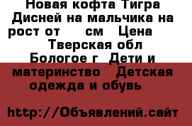 Новая кофта Тигра Дисней на мальчика на рост от 120 см › Цена ­ 350 - Тверская обл., Бологое г. Дети и материнство » Детская одежда и обувь   